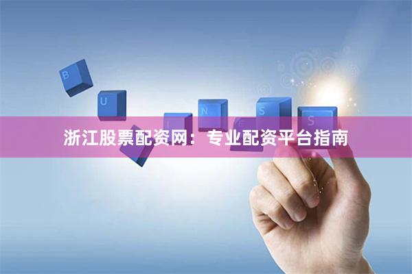 浙江股票配资网：专业配资平台指南