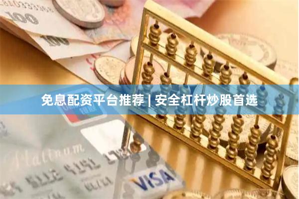 免息配资平台推荐 | 安全杠杆炒股首选