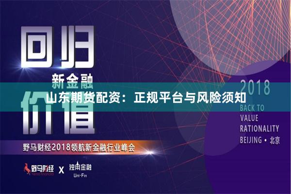 山东期货配资：正规平台与风险须知